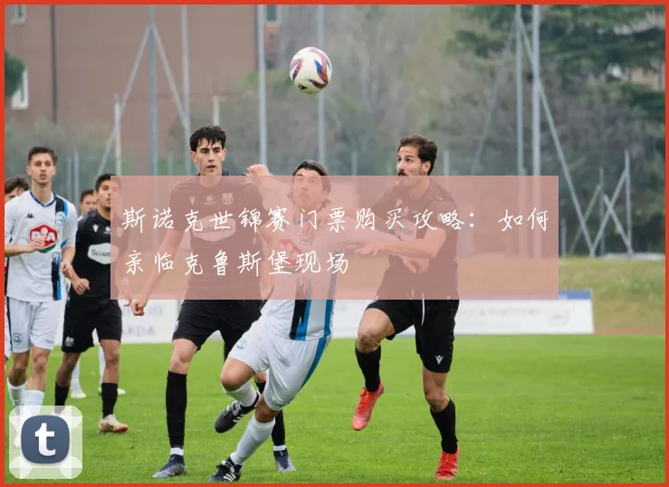 斯诺克世锦赛门票购买攻略:如何亲临克鲁斯堡现场