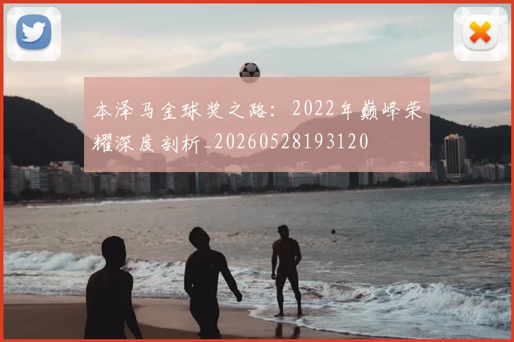 本泽马金球奖之路：2022年巅峰荣耀深度剖析_20260528193120