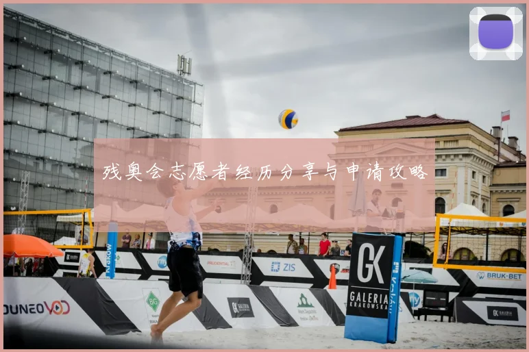 残奥会志愿者经历分享与申请攻略
