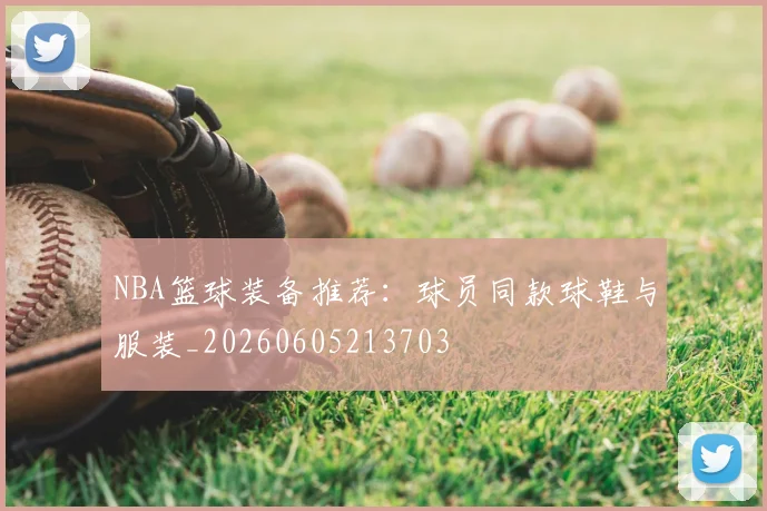 NBA篮球装备推荐:球员同款球鞋与服装_20260605213703