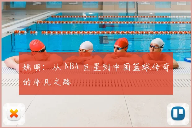 姚明:从 NBA 巨星到中国篮球传奇的非凡之路