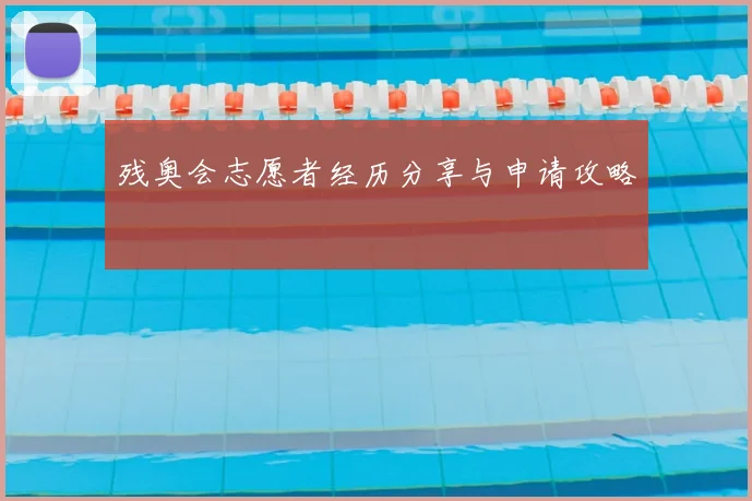 残奥会志愿者经历分享与申请攻略