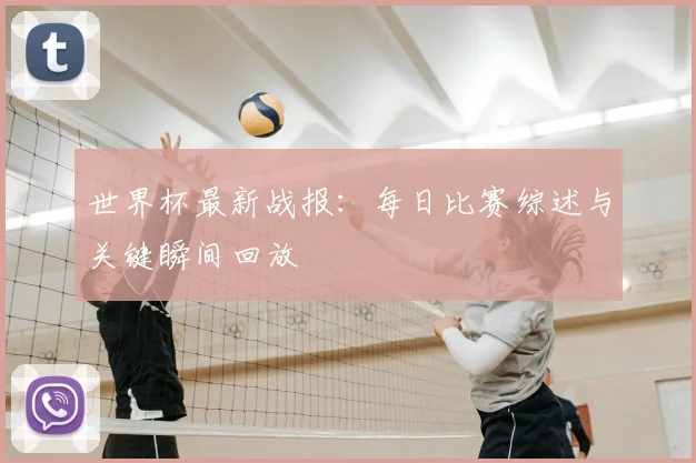 世界杯最新战报:每日比赛综述与关键瞬间回放