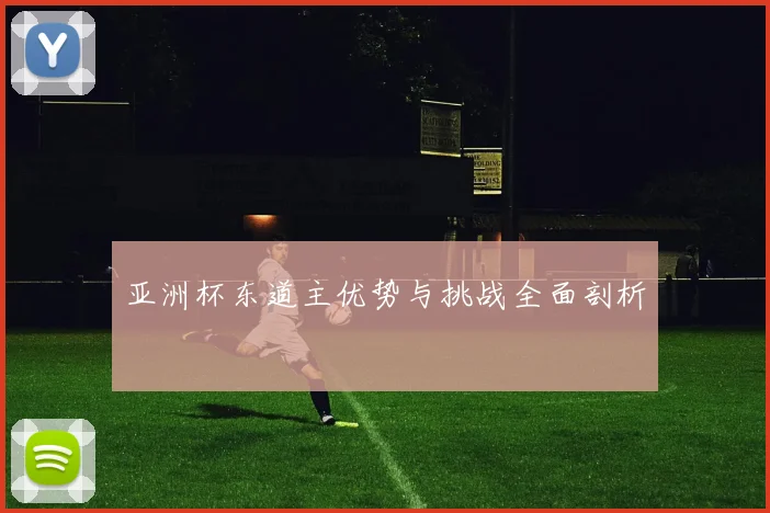 亚洲杯东道主优势与挑战全面剖析
