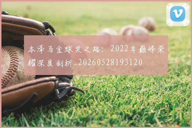 本泽马金球奖之路:2022年巅峰荣耀深度剖析_20260528193120