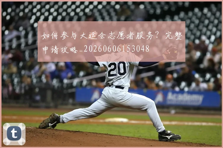 如何参与大运会志愿者服务？完整申请攻略_20260606153048