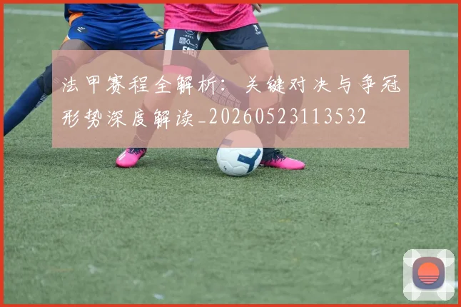 法甲赛程全解析:关键对决与争冠形势深度解读_20260523113532